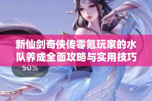 新仙劍奇俠傳零氪玩家的水隊養成全面攻略與實用技巧分享