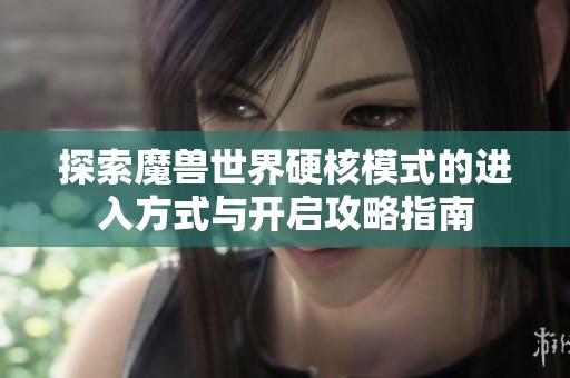 探索魔獸世界硬核模式的進入方式與開啟攻略指南