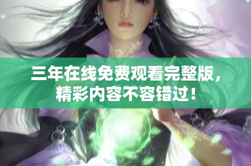 三年在線免費(fèi)觀看完整版，精彩內(nèi)容不容錯(cuò)過(guò)！