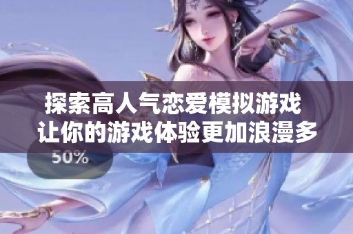 探索高人氣戀愛(ài)模擬游戲 讓你的游戲體驗(yàn)更加浪漫多彩