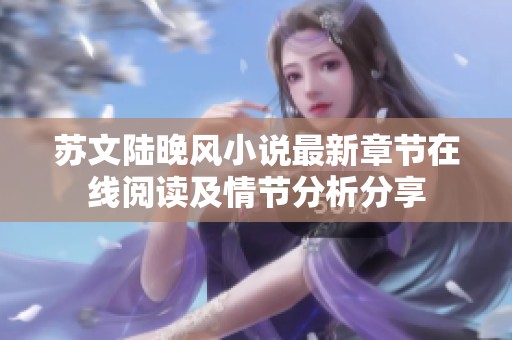 蘇文陸晚風(fēng)小說(shuō)最新章節(jié)在線閱讀及情節(jié)分析分享