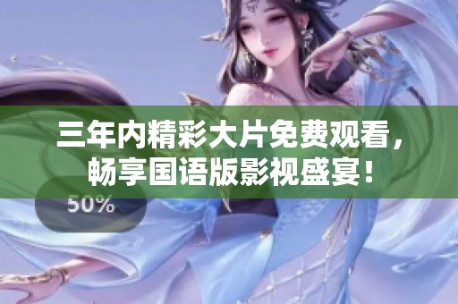 三年內精彩大片免費觀看，暢享國語版影視盛宴！