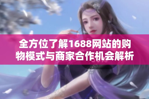 全方位了解1688網(wǎng)站的購物模式與商家合作機會解析