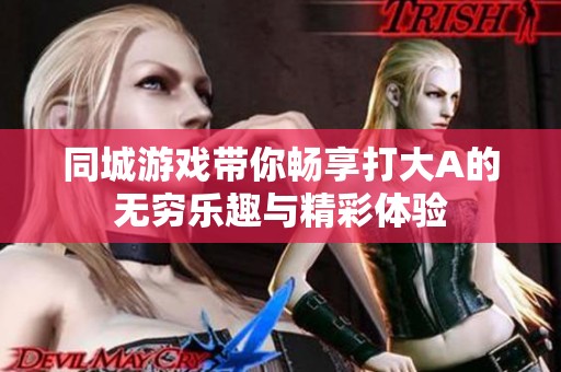 同城游戲帶你暢享打大A的無窮樂趣與精彩體驗