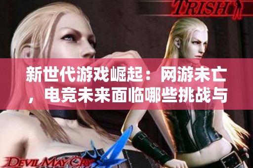 新世代游戲崛起：網(wǎng)游未亡，電競未來面臨哪些挑戰(zhàn)與機遇