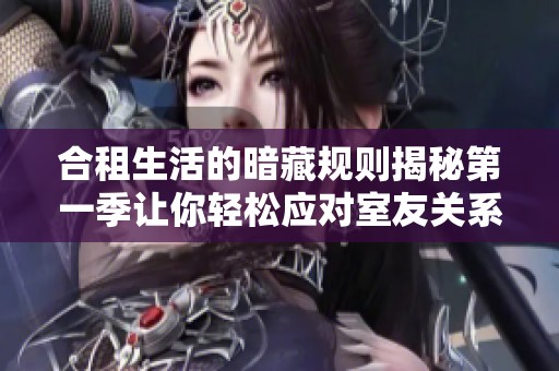 合租生活的暗藏規(guī)則揭秘第一季讓你輕松應對室友關系的挑戰(zhàn)