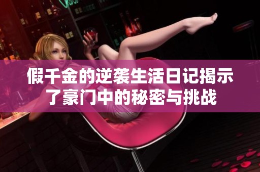 假千金的逆襲生活日記揭示了豪門中的秘密與挑戰(zhàn)