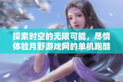 探索時空的無限可能，盡情體驗月野游戲網(wǎng)的單機跑酷大作