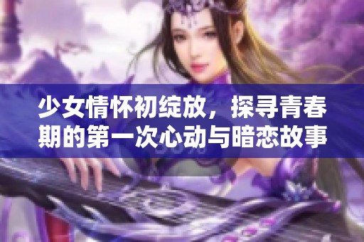 少女情懷初綻放，探尋青春期的第一次心動與暗戀故事