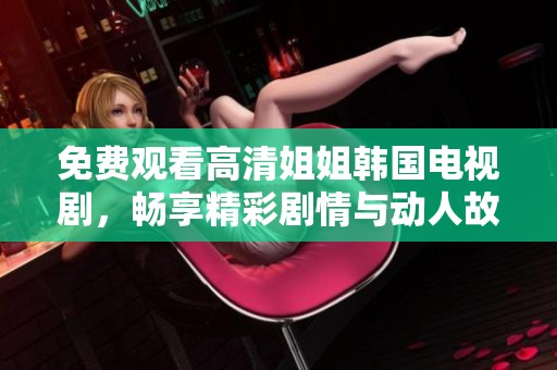免費觀看高清姐姐韓國電視劇，暢享精彩劇情與動人故事