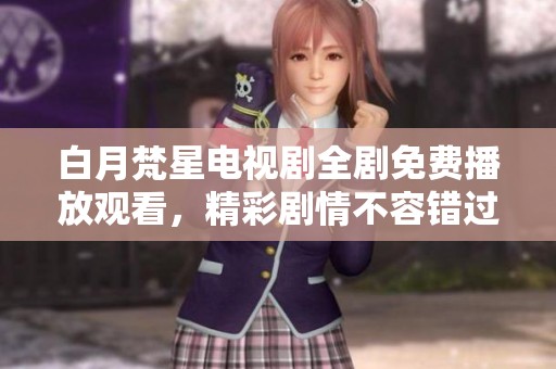 白月梵星電視劇全劇免費(fèi)播放觀看，精彩劇情不容錯過