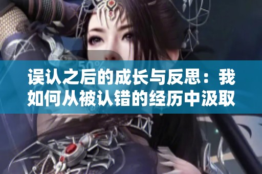 誤認之后的成長與反思：我如何從被認錯的經歷中汲取教訓