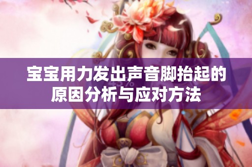 寶寶用力發出聲音腳抬起的原因分析與應對方法