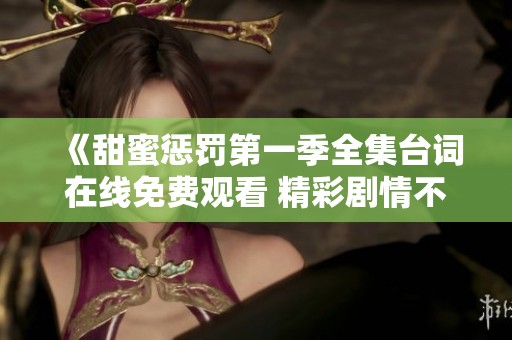 《甜蜜懲罰第一季全集臺詞在線免費觀看 精彩劇情不容錯過》