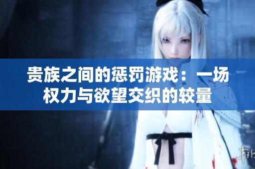 貴族之間的懲罰游戲：一場權力與欲望交織的較量