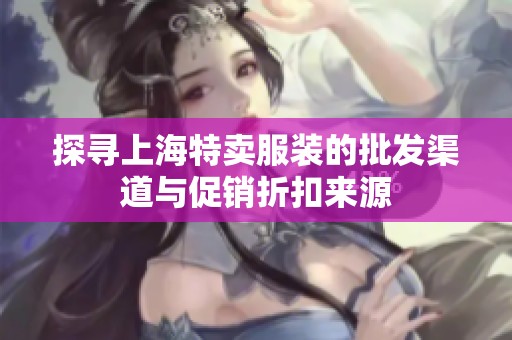 探尋上海特賣服裝的批發渠道與促銷折扣來源
