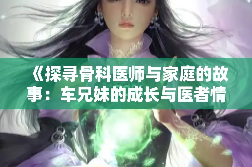《探尋骨科醫師與家庭的故事：車兄妹的成長與醫者情懷》