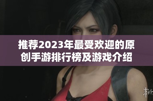 推薦2023年最受歡迎的原創(chuàng)手游排行榜及游戲介紹