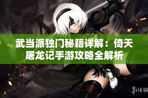 武當派獨門秘籍詳解：倚天屠龍記手游攻略全解析