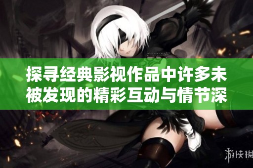探尋經典影視作品中許多未被發現的精彩互動與情節深度