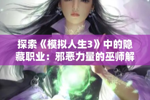 探索《模擬人生3》中的隱藏職業：邪惡力量的巫師解鎖秘籍全攻略