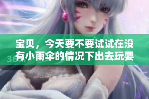 寶貝，今天要不要試試在沒有小雨傘的情況下出去玩耍呢