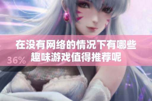 在沒有網絡的情況下有哪些趣味游戲值得推薦呢
