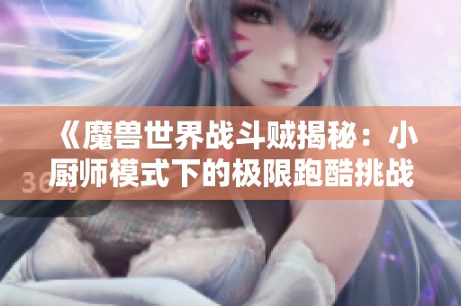 《魔獸世界戰(zhàn)斗賊揭秘：小廚師模式下的極限跑酷挑戰(zhàn)》