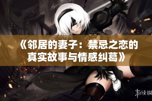 《鄰居的妻子：禁忌之戀的真實故事與情感糾葛》