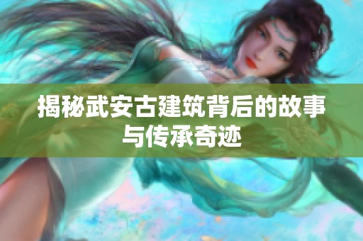 揭秘武安古建筑背后的故事與傳承奇跡