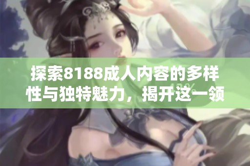 探索8188成人內容的多樣性與獨特魅力，揭開這一領域的神秘面紗