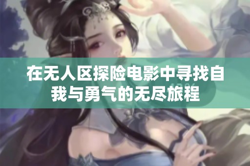 在無人區探險電影中尋找自我與勇氣的無盡旅程