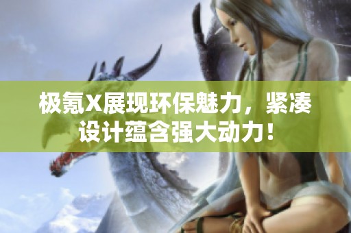 極氪X展現環保魅力，緊湊設計蘊含強大動力！