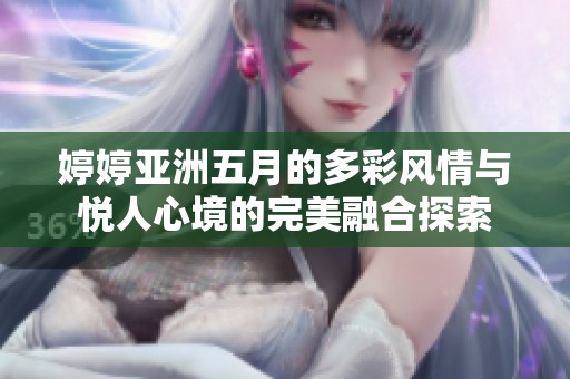 婷婷亞洲五月的多彩風(fēng)情與悅?cè)诵木车耐昝廊诤咸剿? title=