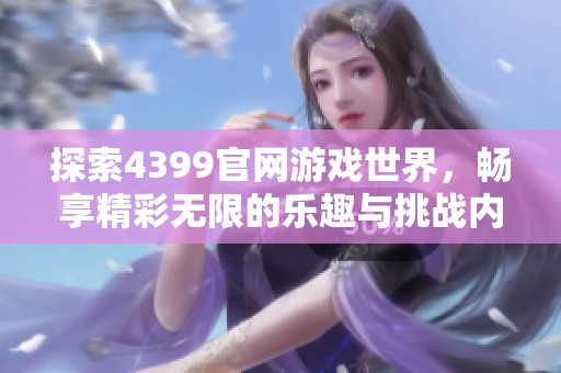 探索4399官網游戲世界，暢享精彩無限的樂趣與挑戰內容