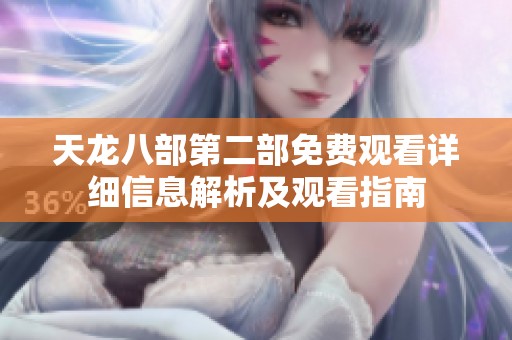 天龍八部第二部免費觀看詳細信息解析及觀看指南