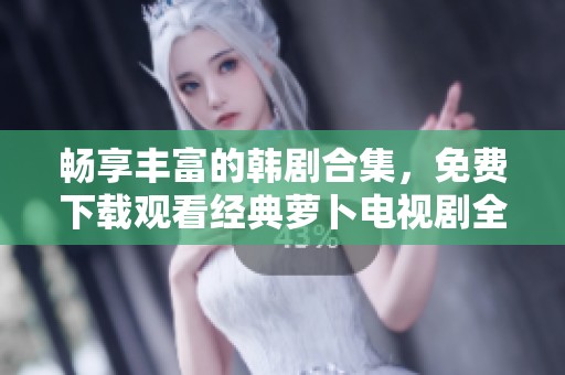 暢享豐富的韓劇合集，免費下載觀看經典蘿卜電視劇全集