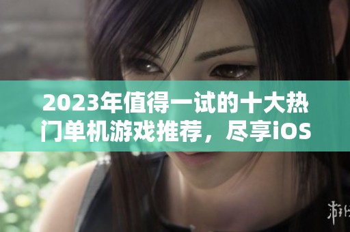 2023年值得一試的十大熱門單機游戲推薦，盡享iOS精彩時光
