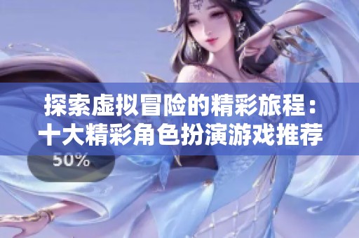 探索虛擬冒險的精彩旅程：十大精彩角色扮演游戲推薦