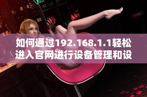 如何通過192.168.1.1輕松進入官網進行設備管理和設置調整