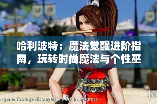 哈利波特：魔法覺醒進階指南，玩轉時尚魔法與個性巫師形象