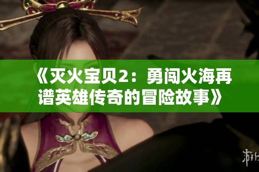 《滅火寶貝2：勇闖火海再譜英雄傳奇的冒險故事》