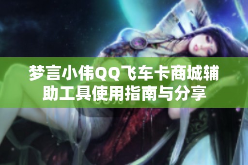 夢言小偉QQ飛車卡商城輔助工具使用指南與分享