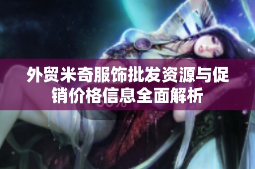 外貿米奇服飾批發資源與促銷價格信息全面解析
