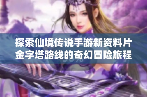 探索仙境傳說手游新資料片金字塔路線的奇幻冒險旅程
