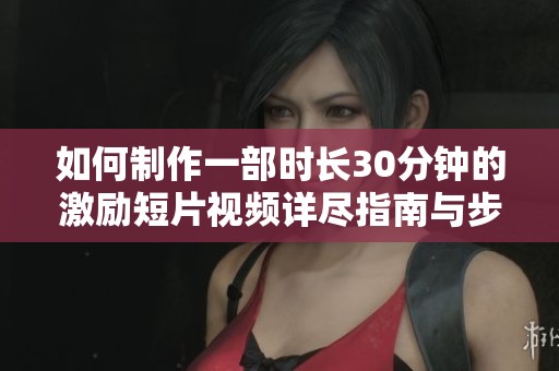 如何制作一部時長30分鐘的激勵短片視頻詳盡指南與步驟分享