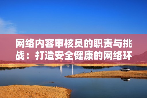 網絡內容審核員的職責與挑戰：打造安全健康的網絡環境