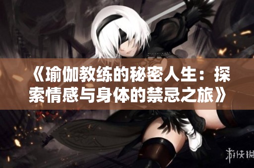 《瑜伽教練的秘密人生：探索情感與身體的禁忌之旅》