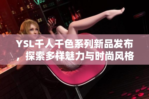 YSL千人千色系列新品發(fā)布，探索多樣魅力與時尚風(fēng)格的完美結(jié)合