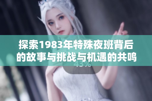 探索1983年特殊夜班背后的故事與挑戰與機遇的共鳴